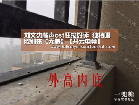 刘文杰献声ost狂揽好评 独特唱腔别来《无恙》【开云电竞】(图3) 电竞官网