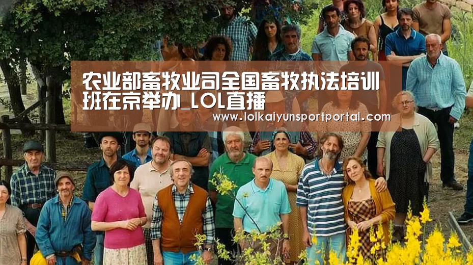 农业部畜牧业司全国畜牧执法培训班在京举办_LOL直播(图2) 电竞官网