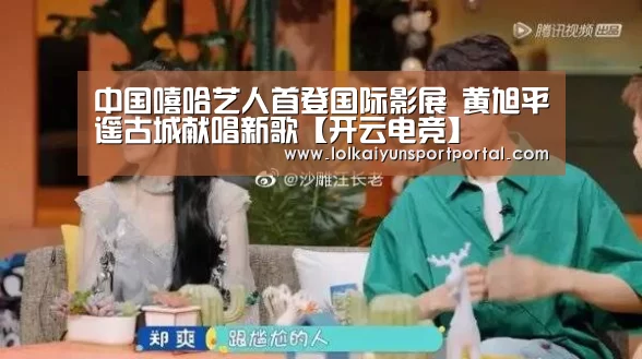 中国嘻哈艺人首登国际影展 黄旭平遥古城献唱新歌【开云电竞】(图3) 开云电竞官网