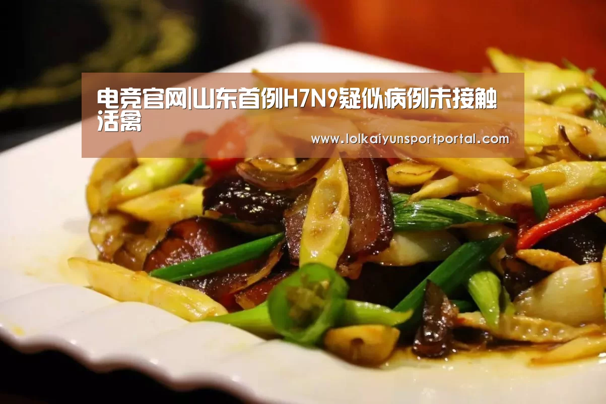 电竞官网|山东首例H7N9疑似病例未接触活禽(图2) 开云电竞