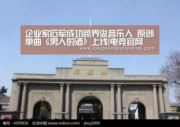 企业家石军成功跨界做音乐人 原创单曲《男人的酒》上线|电竞官网(图2) 开云电竞