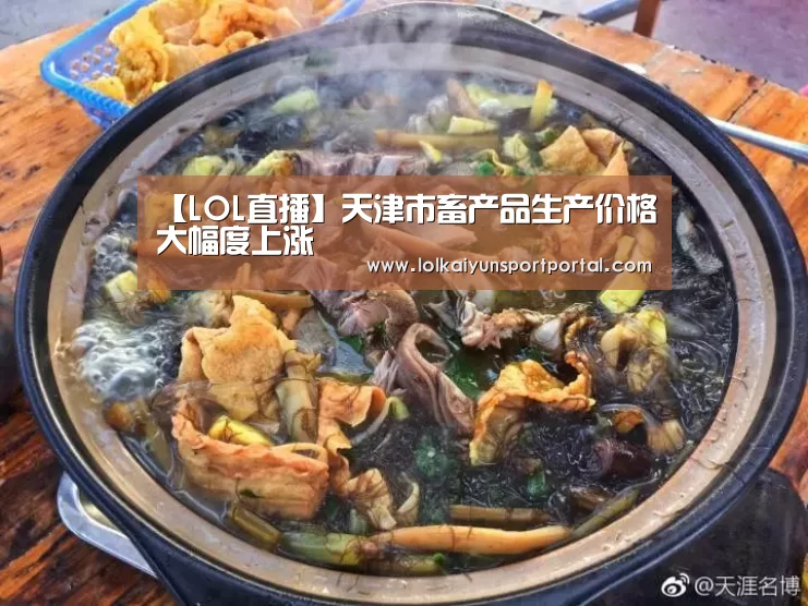 【LOL直播】天津市畜产品生产价格大幅度上涨(图1) 开云电竞官网