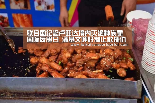 联合国纪念卢旺达境内灭绝种族罪国际反思日 潘基文呼吁制止散播仇恨言论:电竞官网(图1) LOL直播