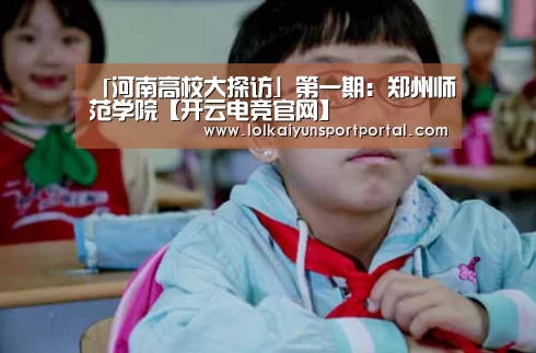 「河南高校大探访」第一期:郑州师范学院【开云电竞官网】(图1) 开云电竞官网