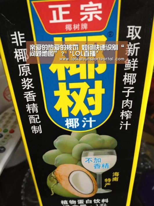 亲爱的热爱的被罚 如何快速识别“问题地图”?‘LOL直播’(图2) 开云电竞官网
