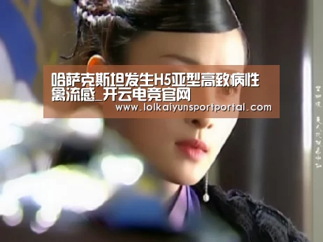 哈萨克斯坦发生H5亚型高致病性禽流感_开云电竞官网(图1) 开云电竞