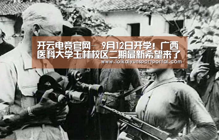 开云电竞官网-
9月12日开学!广西医科大学玉林校区二期最新希望来了(图2) 开云电竞