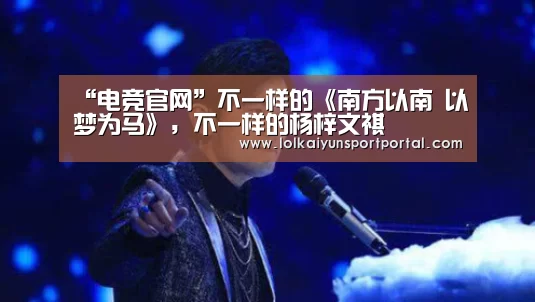 “电竞官网”不一样的《南方以南 以梦为马》,不一样的杨梓文祺(图1) 开云电竞官网