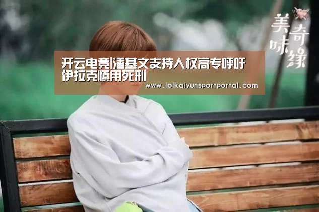 开云电竞|潘基文支持人权高专呼吁伊拉克慎用死刑(图3) 开云电竞