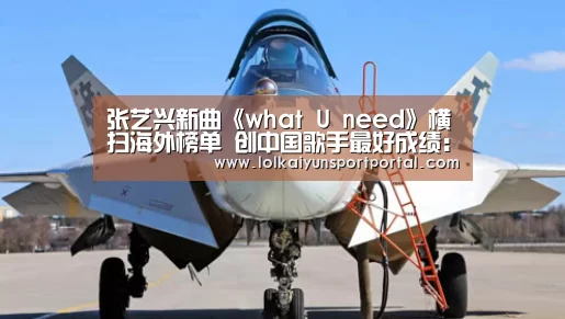 张艺兴新曲《what U need》横扫海外榜单 创中国歌手最好成绩:开云电竞(图1) 电竞官网